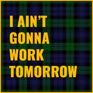 I Ain't Gonna Work Tomorrow Tab